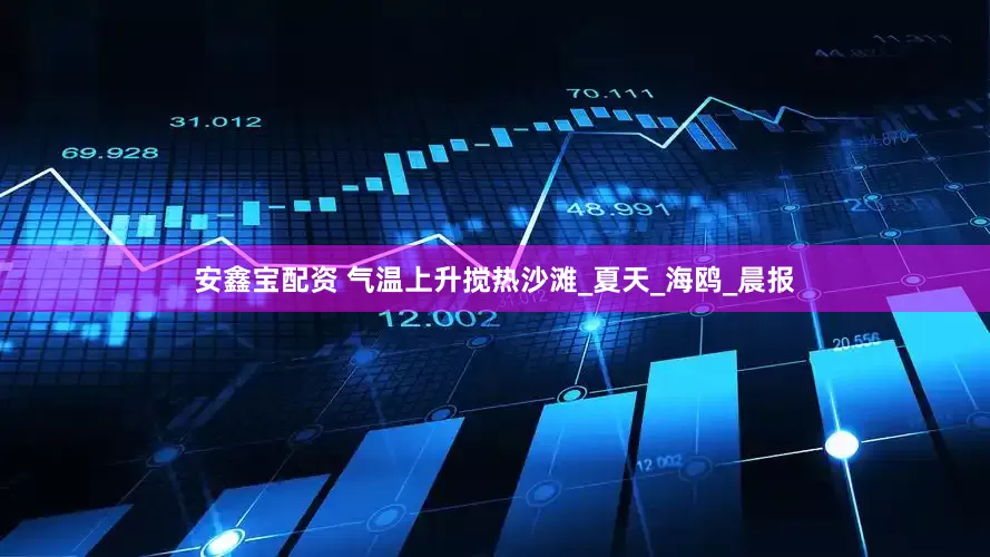 安鑫宝配资 气温上升搅热沙滩_夏天_海鸥_晨报