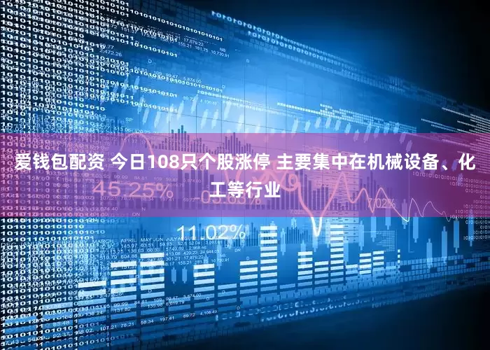 爱钱包配资 今日108只个股涨停 主要集中在机械设备、化工等行业