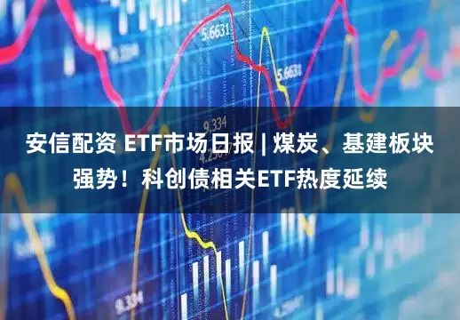 安信配资 ETF市场日报 | 煤炭、基建板块强势！科创债相关ETF热度延续